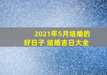 2021年5月结婚的好日子 结婚吉日大全